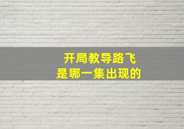 开局教导路飞是哪一集出现的