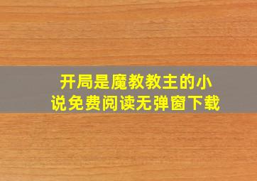 开局是魔教教主的小说免费阅读无弹窗下载