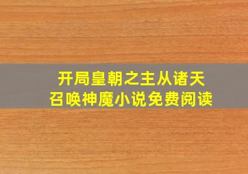 开局皇朝之主从诸天召唤神魔小说免费阅读