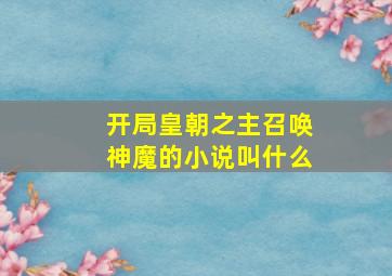 开局皇朝之主召唤神魔的小说叫什么