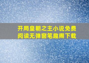 开局皇朝之主小说免费阅读无弹窗笔趣阁下载