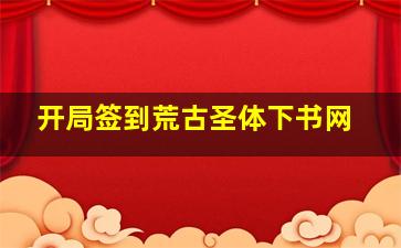 开局签到荒古圣体下书网