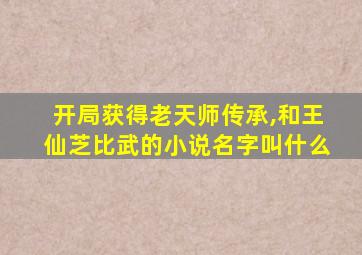 开局获得老天师传承,和王仙芝比武的小说名字叫什么