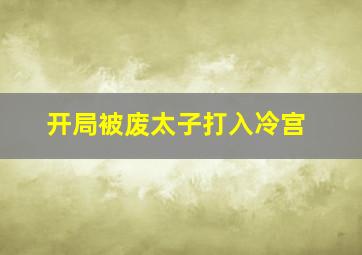 开局被废太子打入冷宫