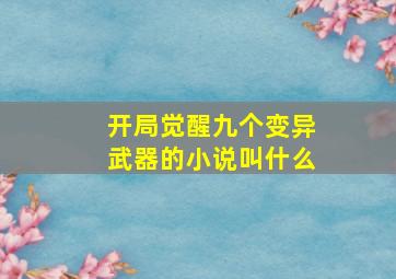 开局觉醒九个变异武器的小说叫什么