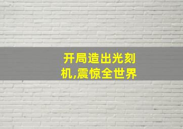 开局造出光刻机,震惊全世界