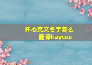 开心英文名字怎么翻译kaycee