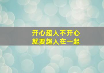 开心超人不开心就要超人在一起