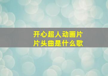 开心超人动画片片头曲是什么歌