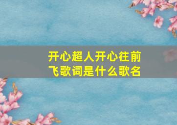 开心超人开心往前飞歌词是什么歌名