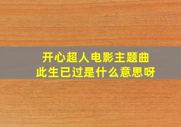 开心超人电影主题曲此生已过是什么意思呀