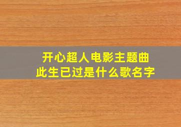 开心超人电影主题曲此生已过是什么歌名字