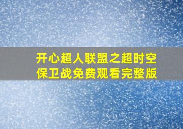 开心超人联盟之超时空保卫战免费观看完整版