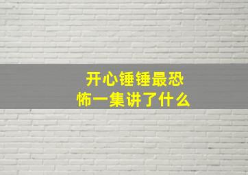 开心锤锤最恐怖一集讲了什么