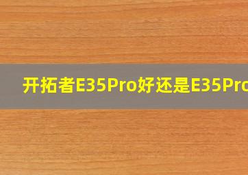 开拓者E35Pro好还是E35Pro好