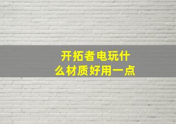 开拓者电玩什么材质好用一点