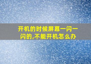 开机的时候屏幕一闪一闪的,不能开机怎么办