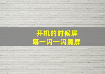 开机的时候屏幕一闪一闪黑屏