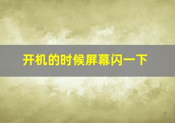 开机的时候屏幕闪一下