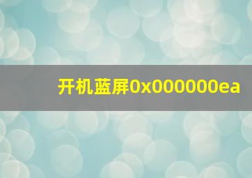 开机蓝屏0x000000ea