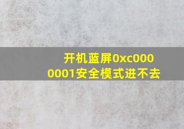 开机蓝屏0xc0000001安全模式进不去