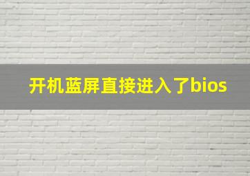 开机蓝屏直接进入了bios