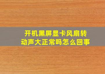 开机黑屏显卡风扇转动声大正常吗怎么回事