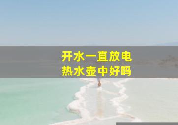 开水一直放电热水壶中好吗