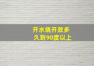 开水烧开放多久到90度以上