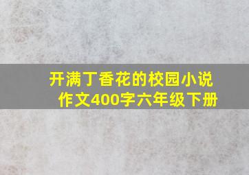 开满丁香花的校园小说作文400字六年级下册