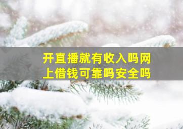 开直播就有收入吗网上借钱可靠吗安全吗