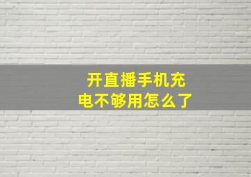 开直播手机充电不够用怎么了