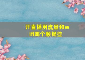 开直播用流量和wifi哪个顺畅些