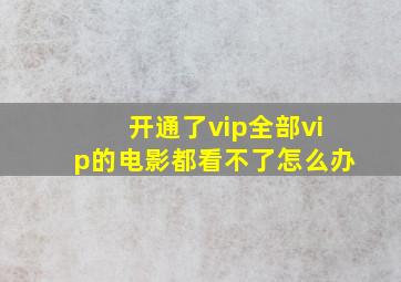 开通了vip全部vip的电影都看不了怎么办