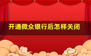 开通微众银行后怎样关闭