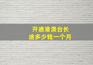 开通港澳台长途多少钱一个月