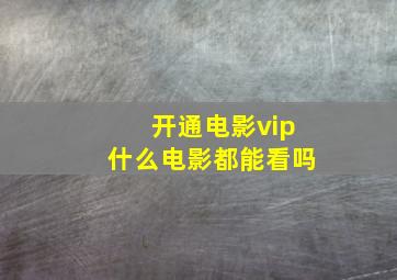 开通电影vip什么电影都能看吗