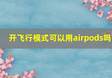 开飞行模式可以用airpods吗