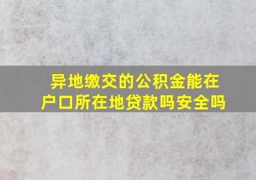 异地缴交的公积金能在户口所在地贷款吗安全吗