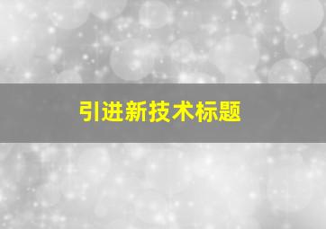 引进新技术标题