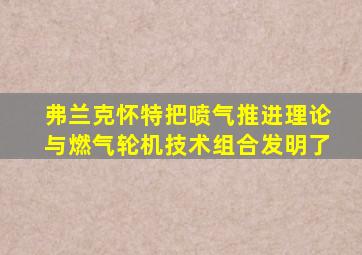 弗兰克怀特把喷气推进理论与燃气轮机技术组合发明了