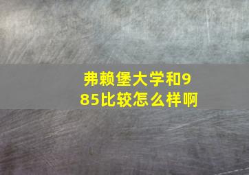 弗赖堡大学和985比较怎么样啊