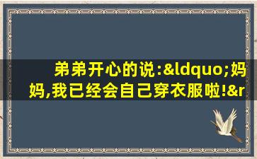 弟弟开心的说:“妈妈,我已经会自己穿衣服啦!”