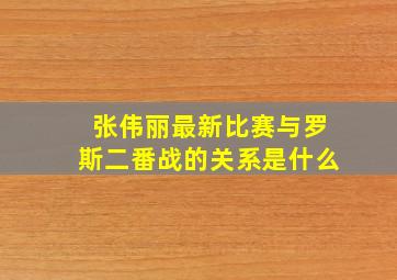 张伟丽最新比赛与罗斯二番战的关系是什么