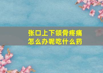 张口上下颌骨疼痛怎么办呢吃什么药