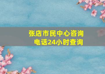 张店市民中心咨询电话24小时查询