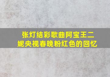 张灯结彩歌曲阿宝王二妮央视春晚粉红色的回忆