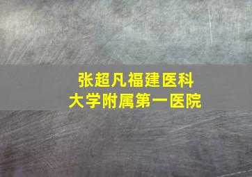 张超凡福建医科大学附属第一医院