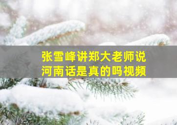 张雪峰讲郑大老师说河南话是真的吗视频