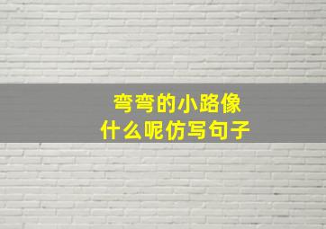 弯弯的小路像什么呢仿写句子